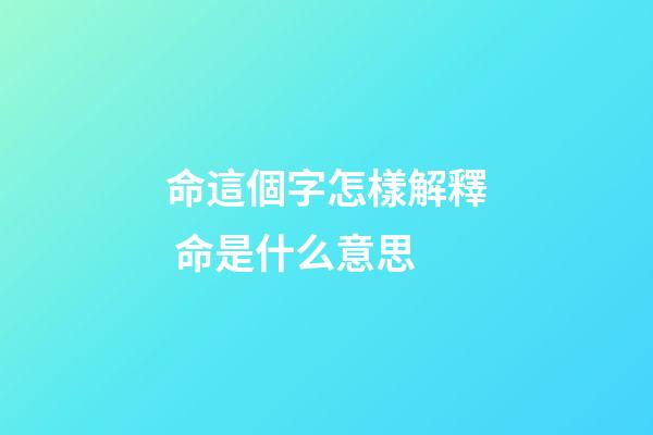 命這個字怎樣解釋 命是什么意思-第1張-觀點(diǎn)-玄機(jī)派
